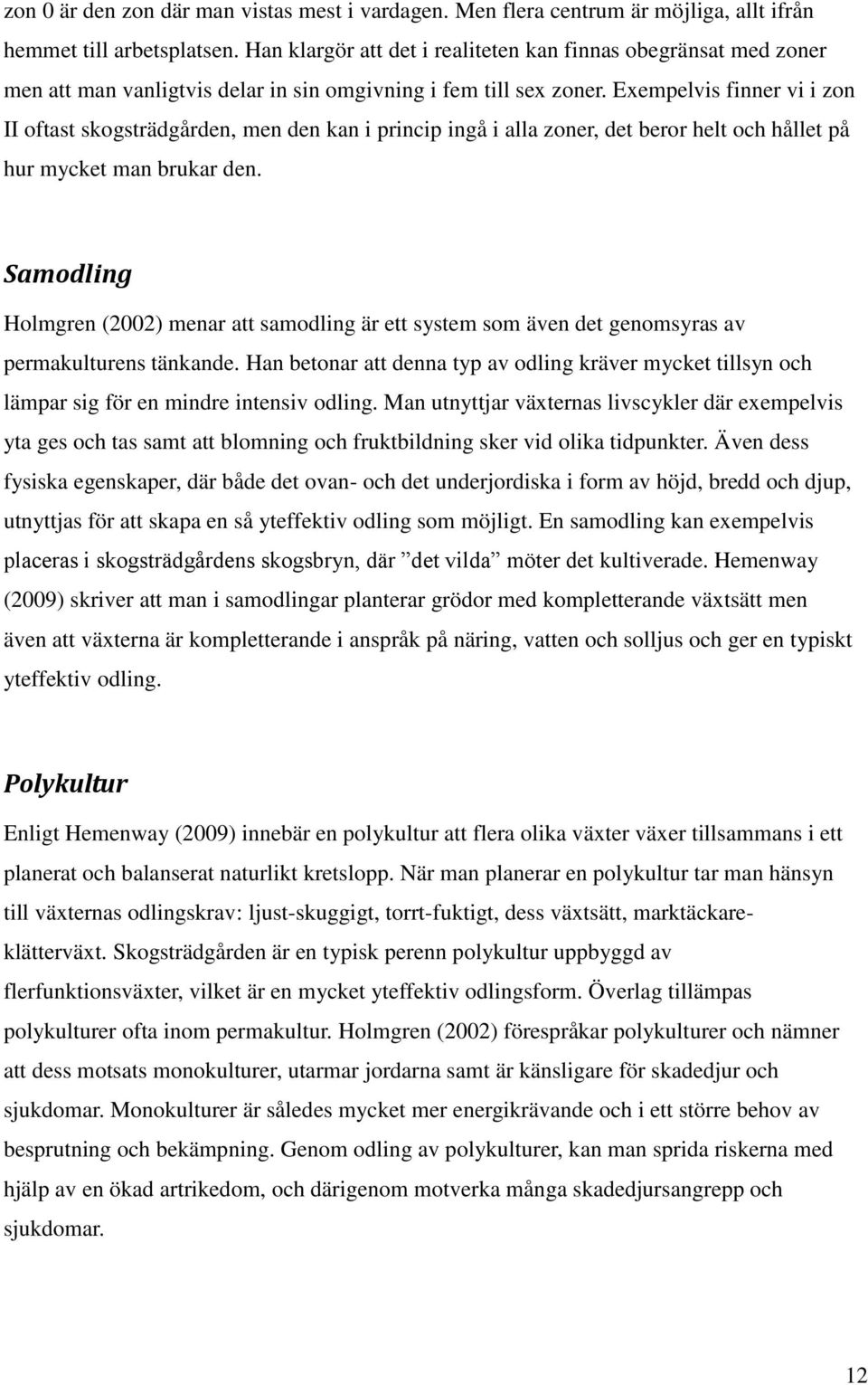 Exempelvis finner vi i zon II oftast skogsträdgården, men den kan i princip ingå i alla zoner, det beror helt och hållet på hur mycket man brukar den.