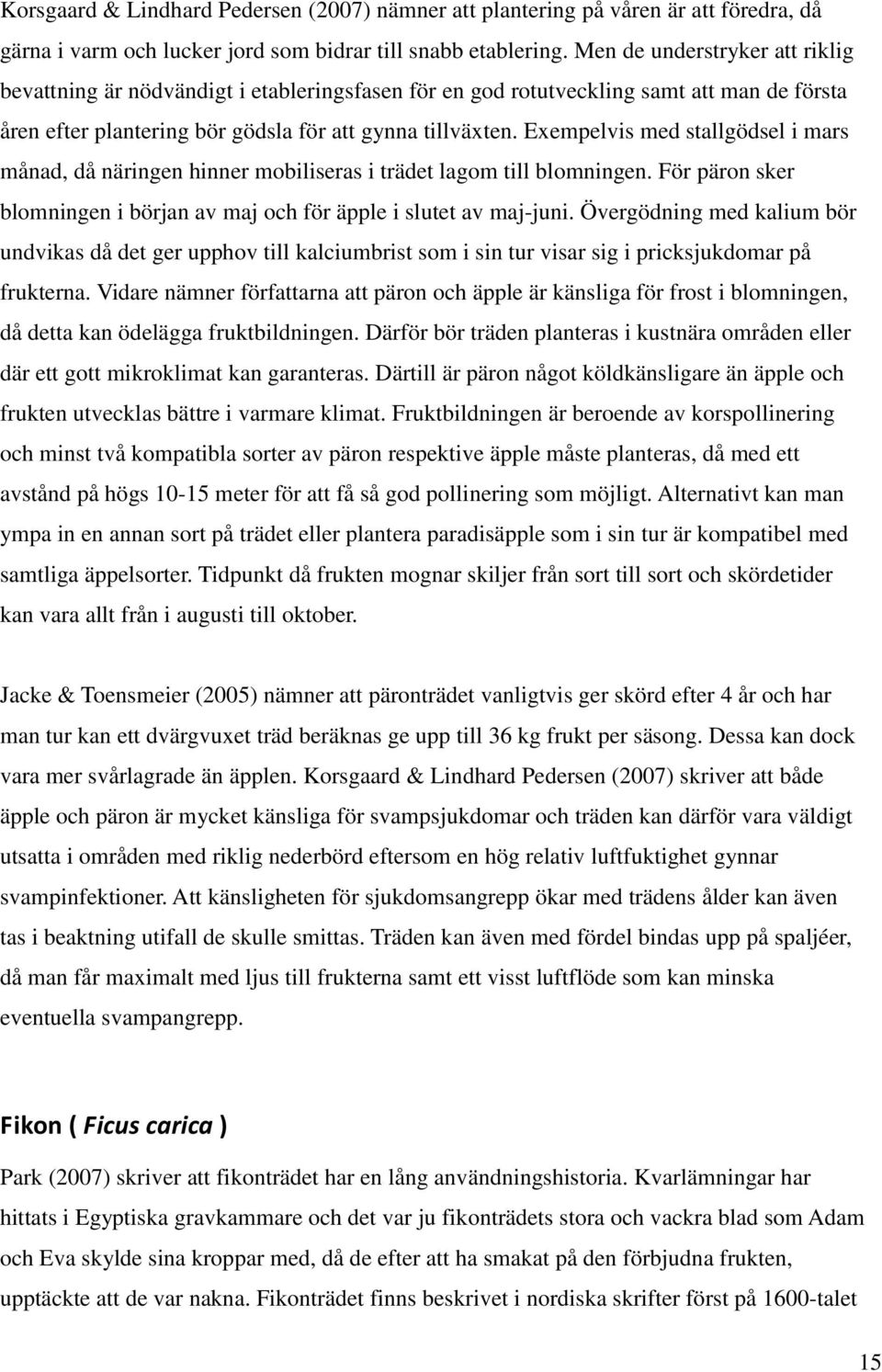 Exempelvis med stallgödsel i mars månad, då näringen hinner mobiliseras i trädet lagom till blomningen. För päron sker blomningen i början av maj och för äpple i slutet av maj-juni.