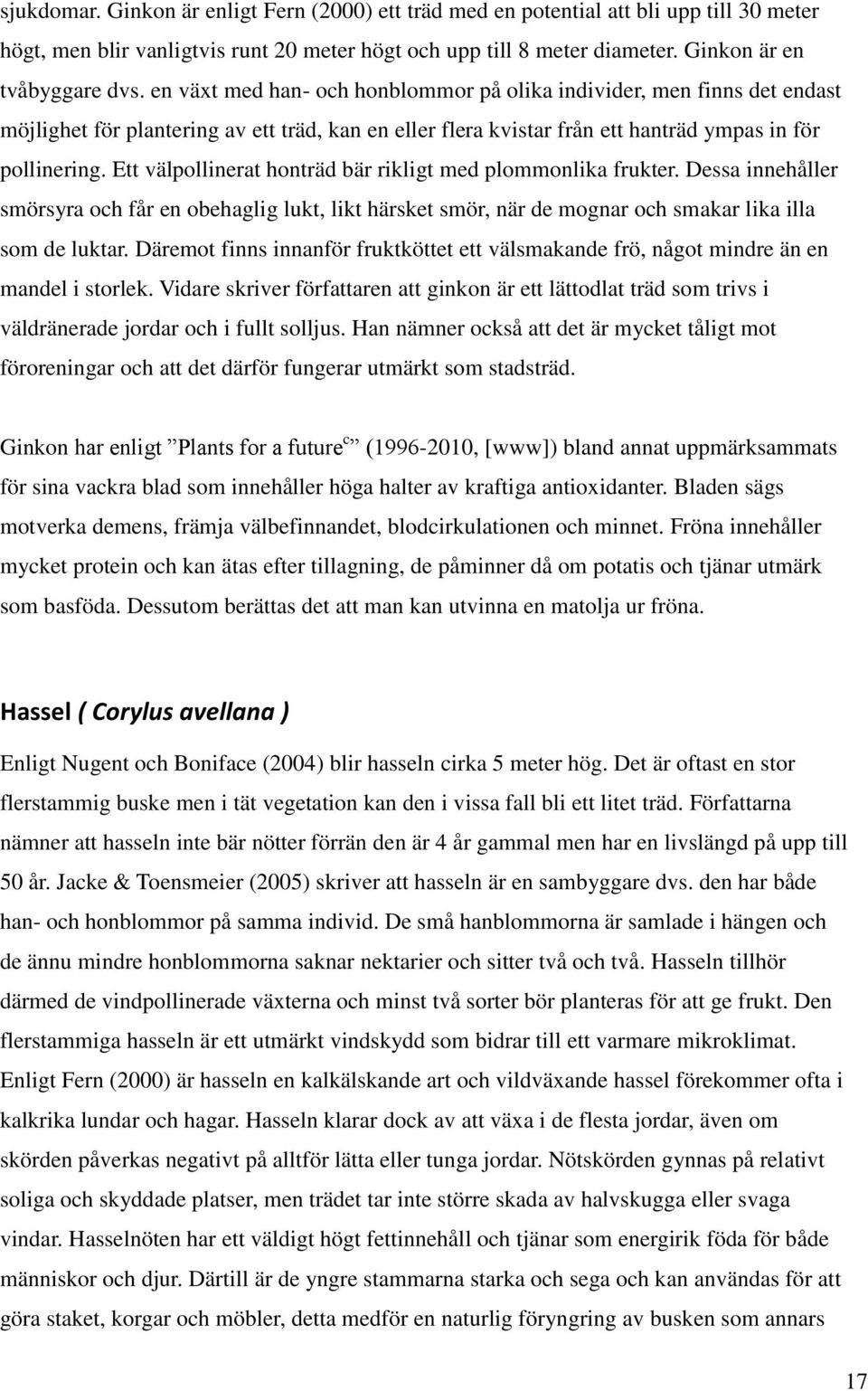 Ett välpollinerat honträd bär rikligt med plommonlika frukter. Dessa innehåller smörsyra och får en obehaglig lukt, likt härsket smör, när de mognar och smakar lika illa som de luktar.