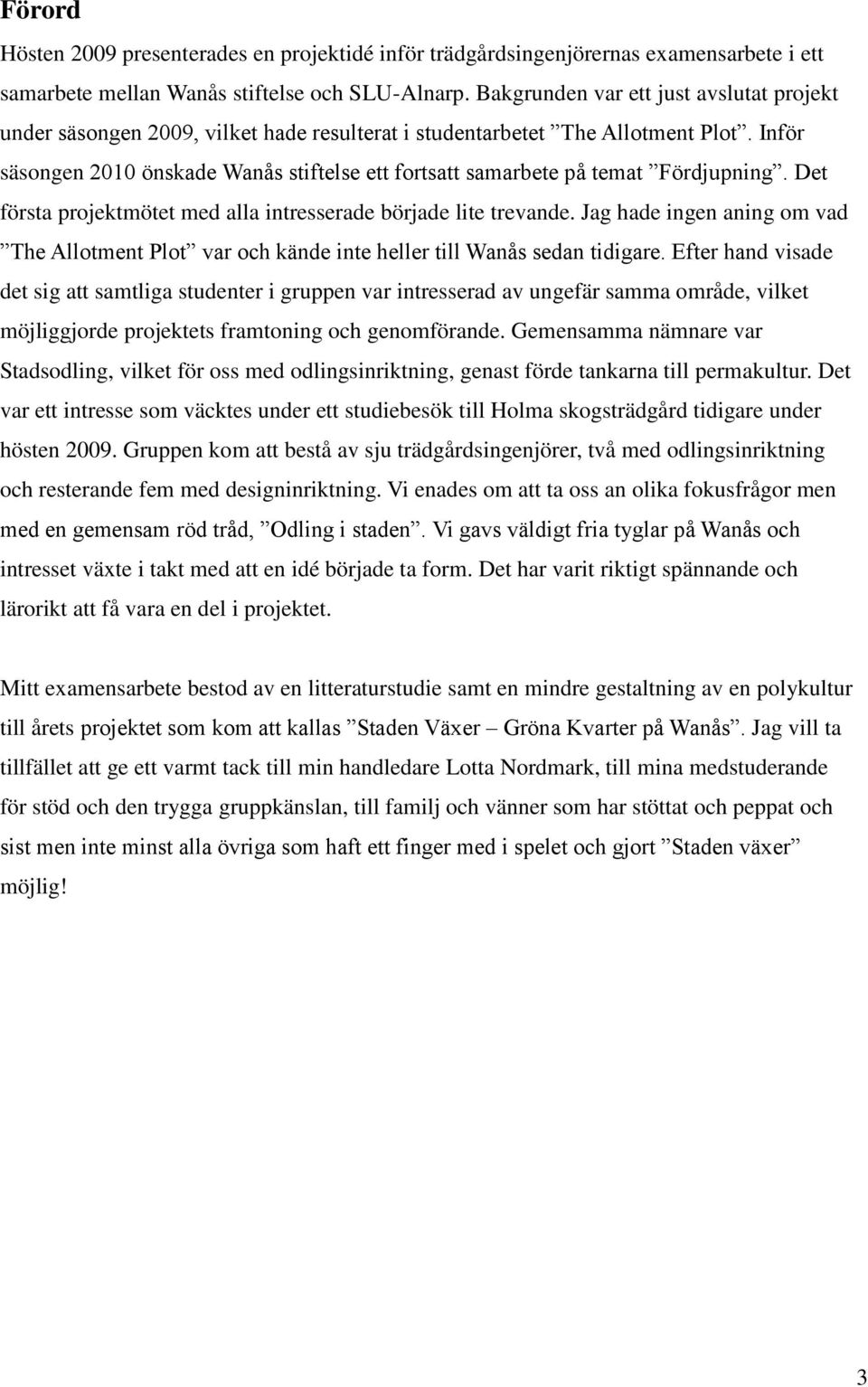 Inför säsongen 2010 önskade Wanås stiftelse ett fortsatt samarbete på temat Fördjupning. Det första projektmötet med alla intresserade började lite trevande.