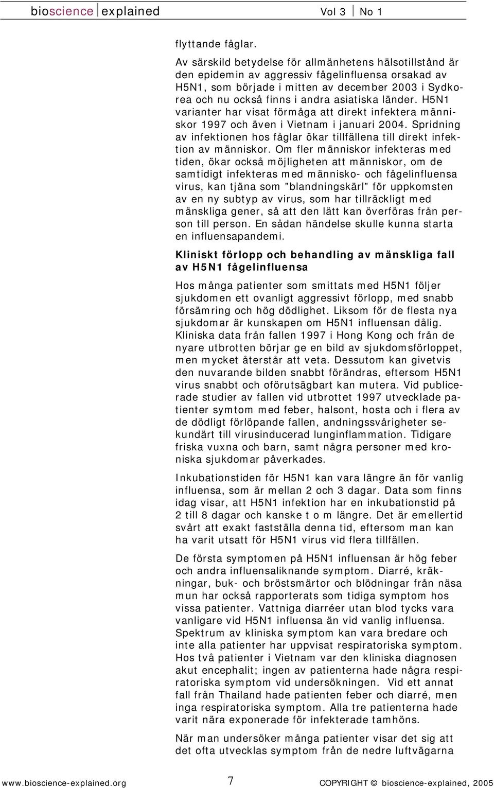 asiatiska länder. H5N1 varianter har visat förmåga att direkt infektera människor 1997 och även i Vietnam i januari 2004.