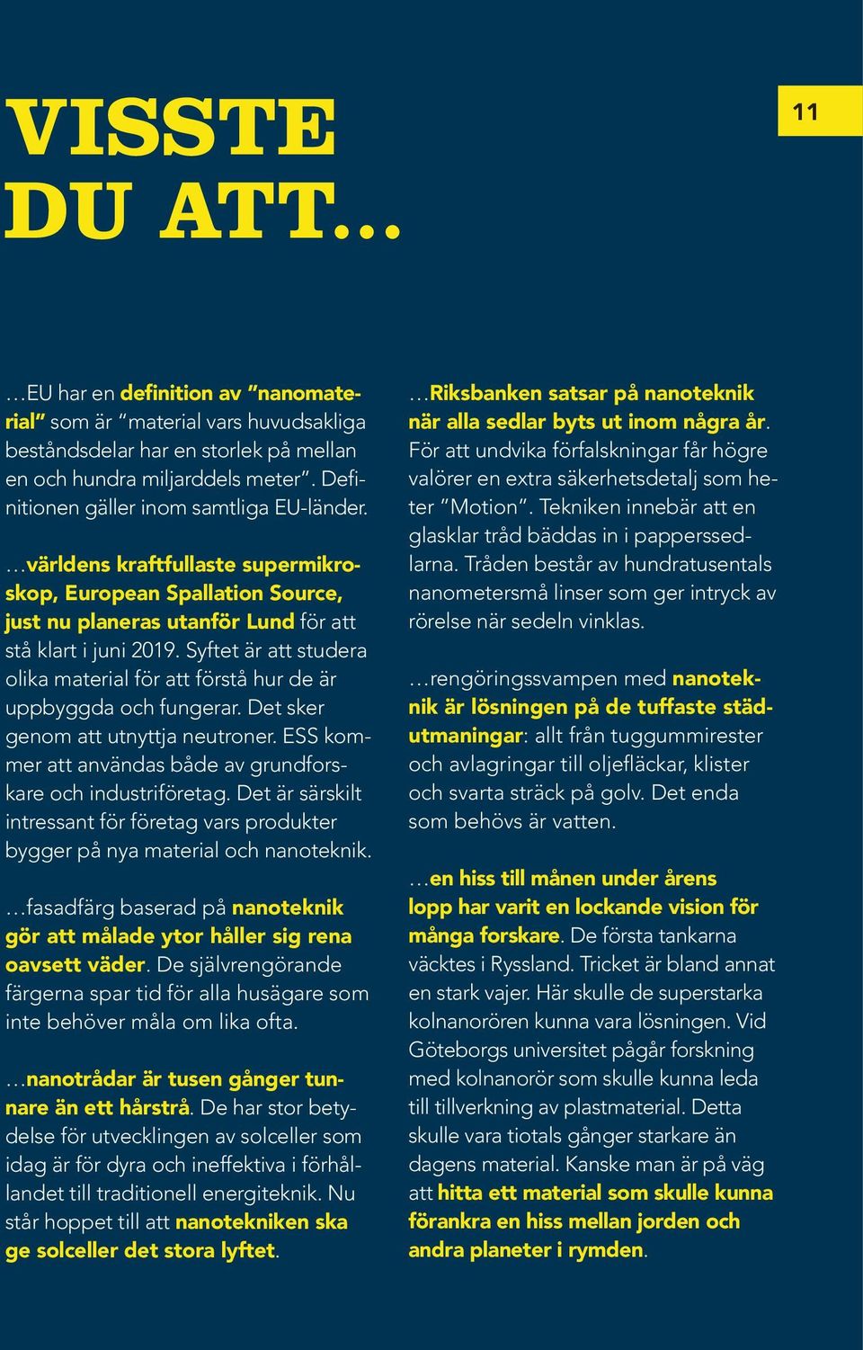 Syftet är att studera olika material för att förstå hur de är uppbyggda och fungerar. Det sker genom att utnyttja neutroner. ESS kommer att användas både av grundforskare och industriföretag.