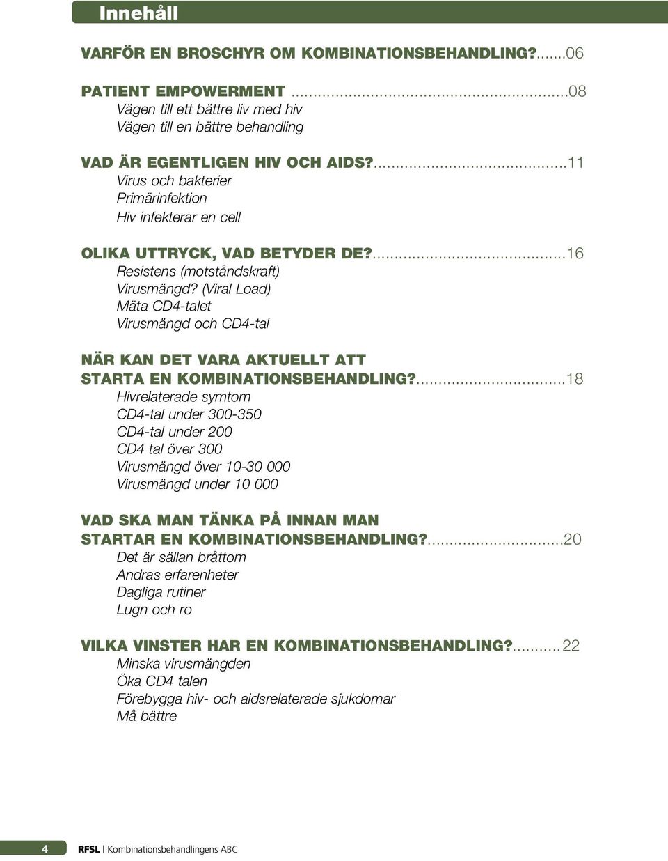 (Viral Load) Mäta CD4-talet Virusmängd och CD4-tal När kan det vara aktuellt att starta en kombinationsbehandling?