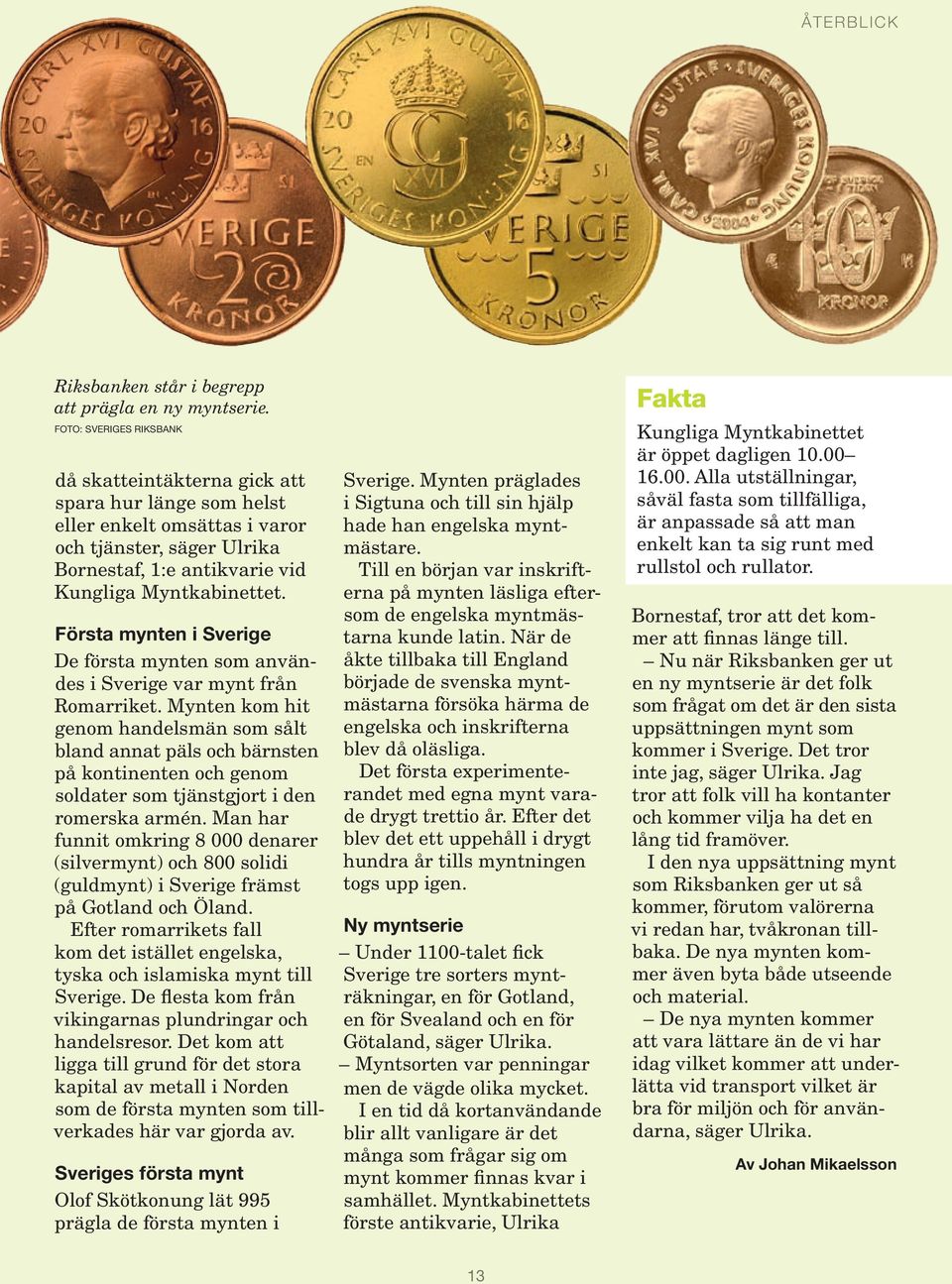 Första mynten i Sverige De första mynten som användes i Sverige var mynt från Romarriket.
