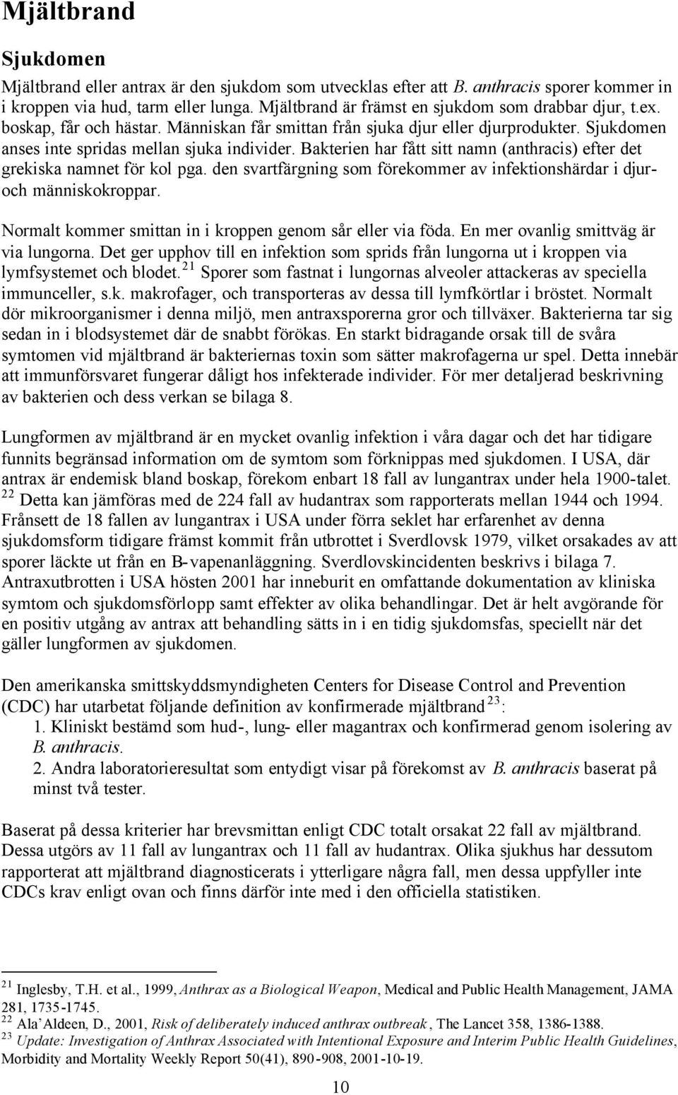 Bakterien har fått sitt namn (anthracis) efter det grekiska namnet för kol pga. den svartfärgning som förekommer av infektionshärdar i djuroch människokroppar.