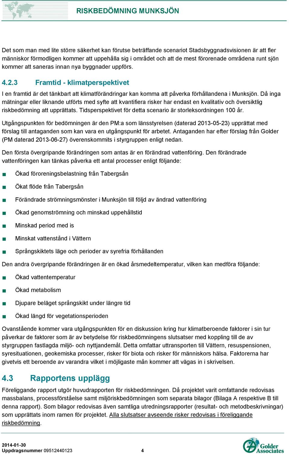 Då inga mätningar eller liknande utförts med syfte att kvantifiera risker har endast en kvalitativ och översiktlig riskbedömning att upprättats.