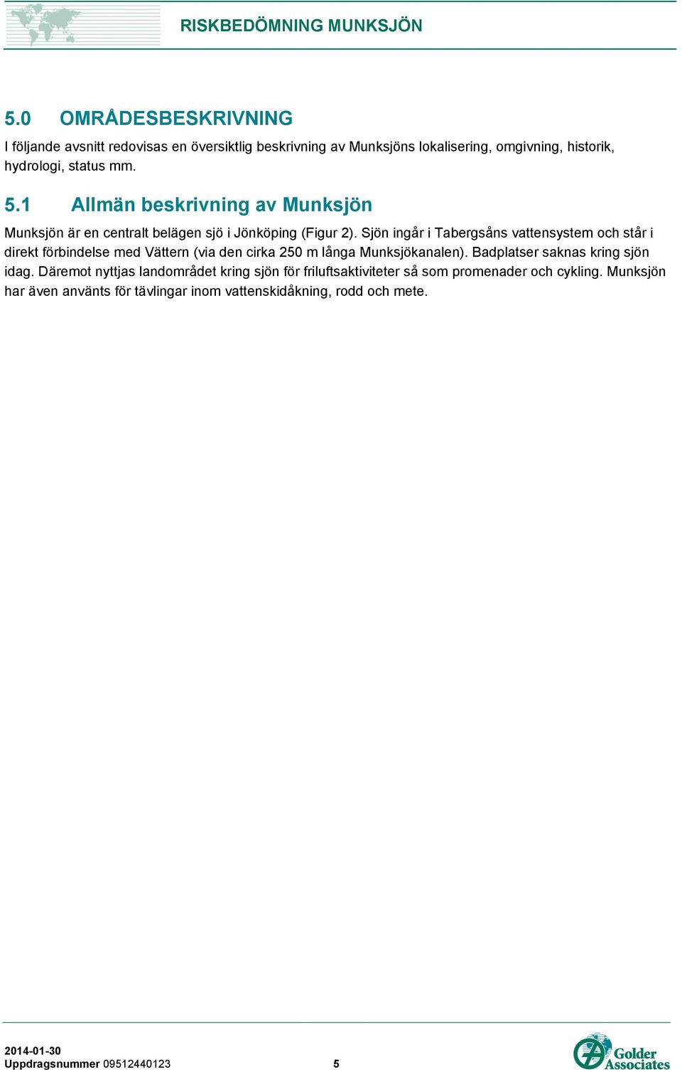 Sjön ingår i Tabergsåns vattensystem och står i direkt förbindelse med Vättern (via den cirka 250 m långa Munksjökanalen).