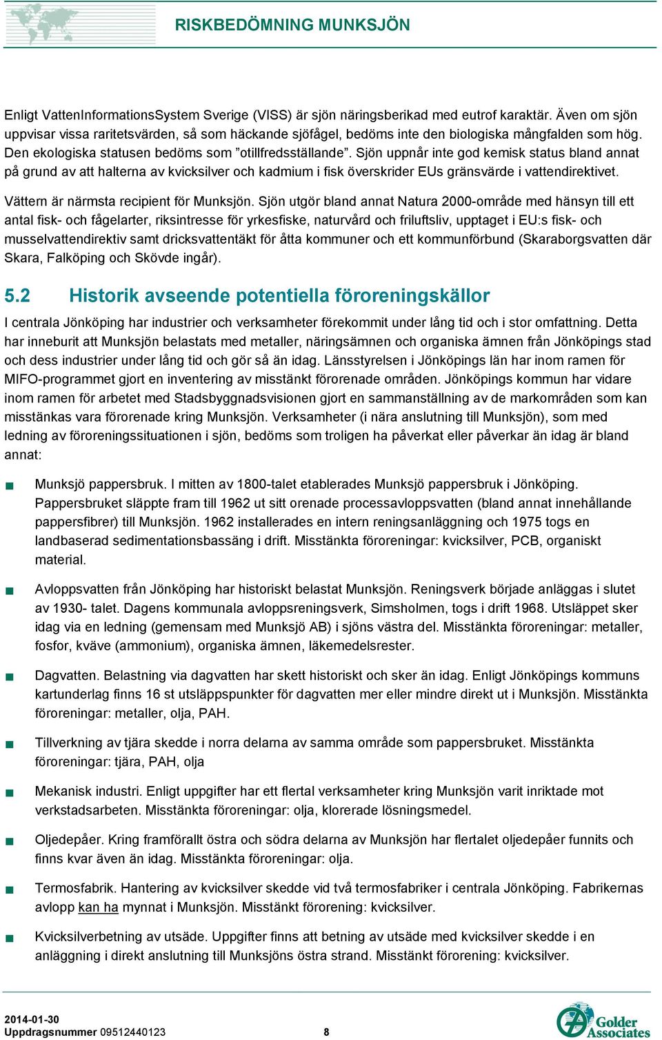 Sjön uppnår inte god kemisk status bland annat på grund av att halterna av kvicksilver och kadmium i fisk överskrider EUs gränsvärde i vattendirektivet. Vättern är närmsta recipient för Munksjön.