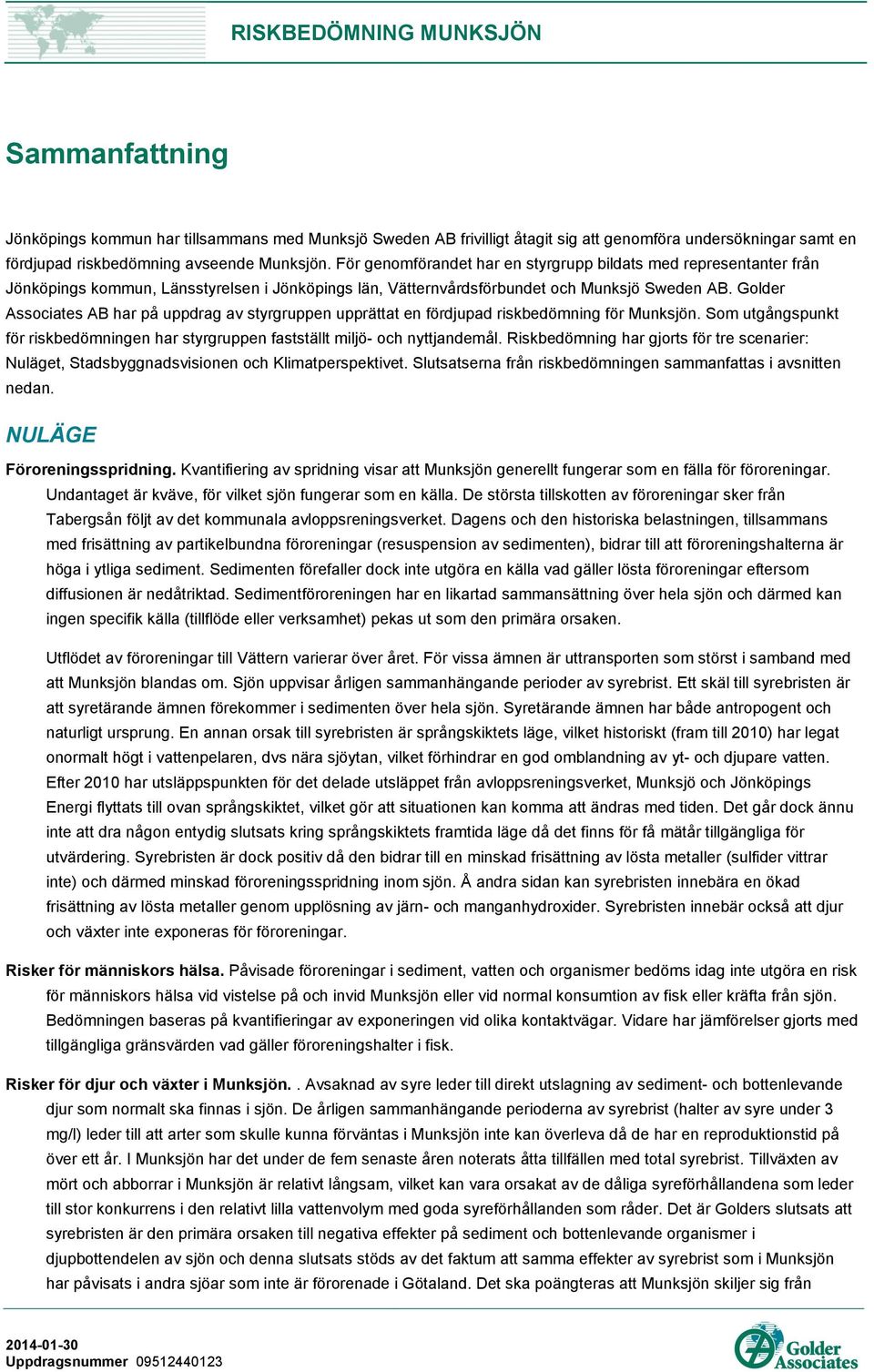 Golder Associates AB har på uppdrag av styrgruppen upprättat en fördjupad riskbedömning för Munksjön. Som utgångspunkt för riskbedömningen har styrgruppen fastställt miljö- och nyttjandemål.