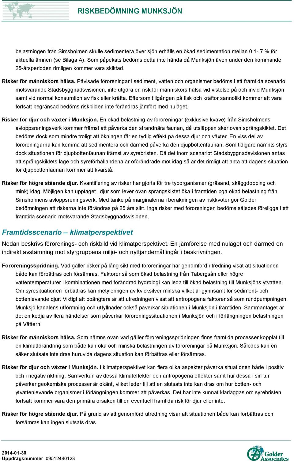 Påvisade föroreningar i sediment, vatten och organismer bedöms i ett framtida scenario motsvarande Stadsbyggnadsvisionen, inte utgöra en risk för människors hälsa vid vistelse på och invid Munksjön