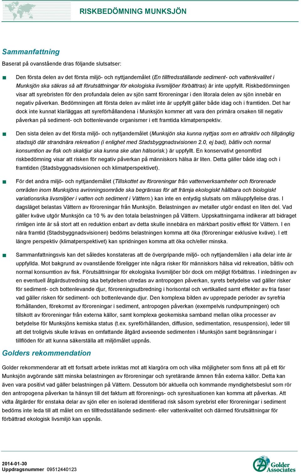 Riskbedömningen visar att syrebristen för den profundala delen av sjön samt föroreningar i den litorala delen av sjön innebär en negativ påverkan.