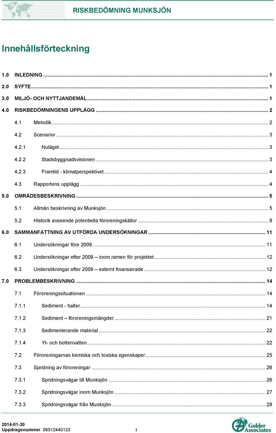 0 SAMMANFATTNING AV UTFÖRDA UNDERSÖKNINGAR... 11 6.1 Undersökningar före 2009... 11 6.2 Undersökningar efter 2009 inom ramen för projektet... 12 6.3 Undersökningar efter 2009 externt finansierade.