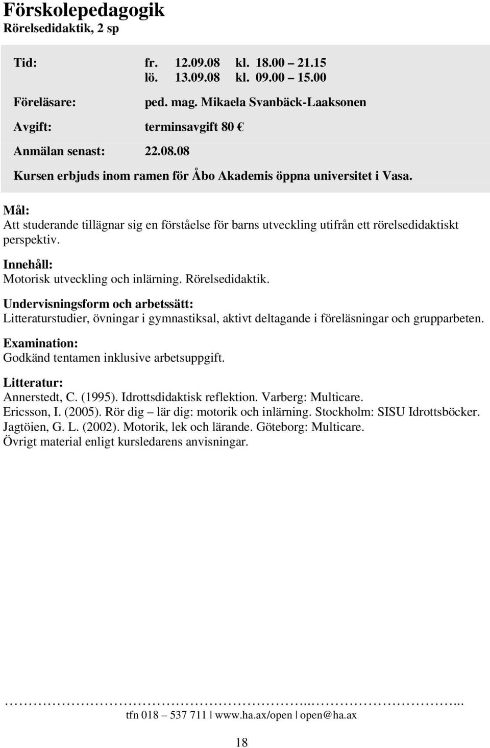 Mål: Att studerande tillägnar sig en förståelse för barns utveckling utifrån ett rörelsedidaktiskt perspektiv. Motorisk utveckling och inlärning. Rörelsedidaktik.