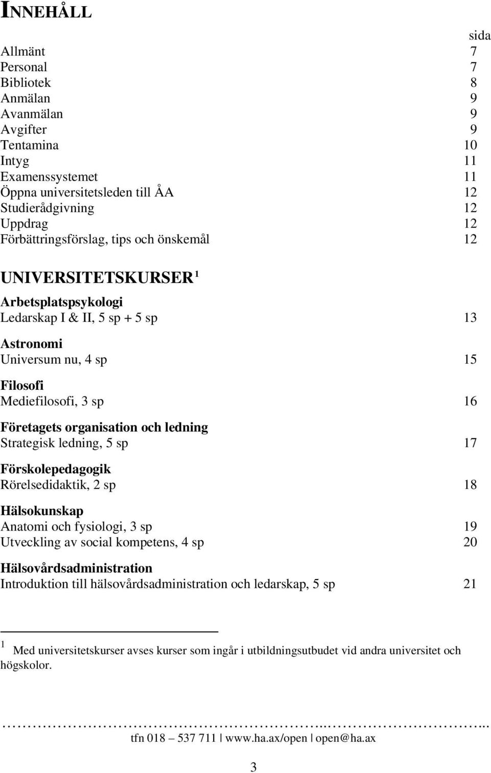 Företagets organisation och ledning Strategisk ledning, 5 sp 17 Förskolepedagogik Rörelsedidaktik, 2 sp 18 Hälsokunskap Anatomi och fysiologi, 3 sp 19 Utveckling av social kompetens, 4 sp