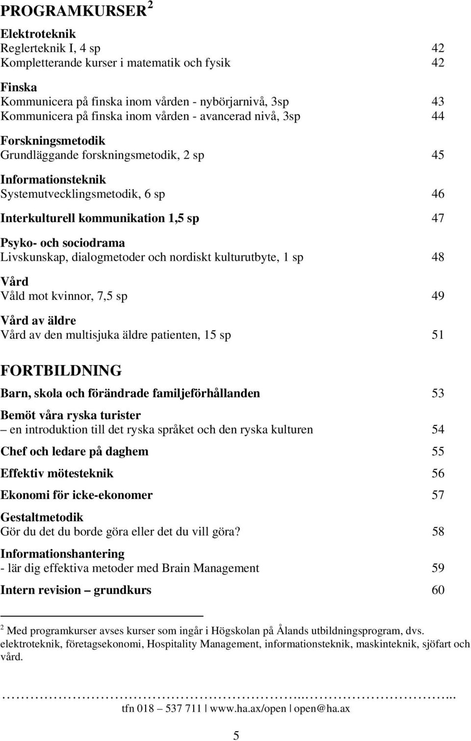 Livskunskap, dialogmetoder och nordiskt kulturutbyte, 1 sp 48 Vård Våld mot kvinnor, 7,5 sp 49 Vård av äldre Vård av den multisjuka äldre patienten, 15 sp 51 FORTBILDNING Barn, skola och förändrade