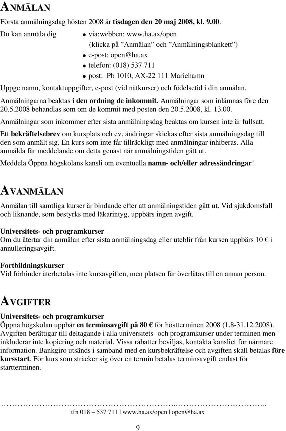 Anmälningar som inlämnas före den 20.5.2008 behandlas som om de kommit med posten den 20.5.2008, kl. 13.00. Anmälningar som inkommer efter sista anmälningsdag beaktas om kursen inte är fullsatt.