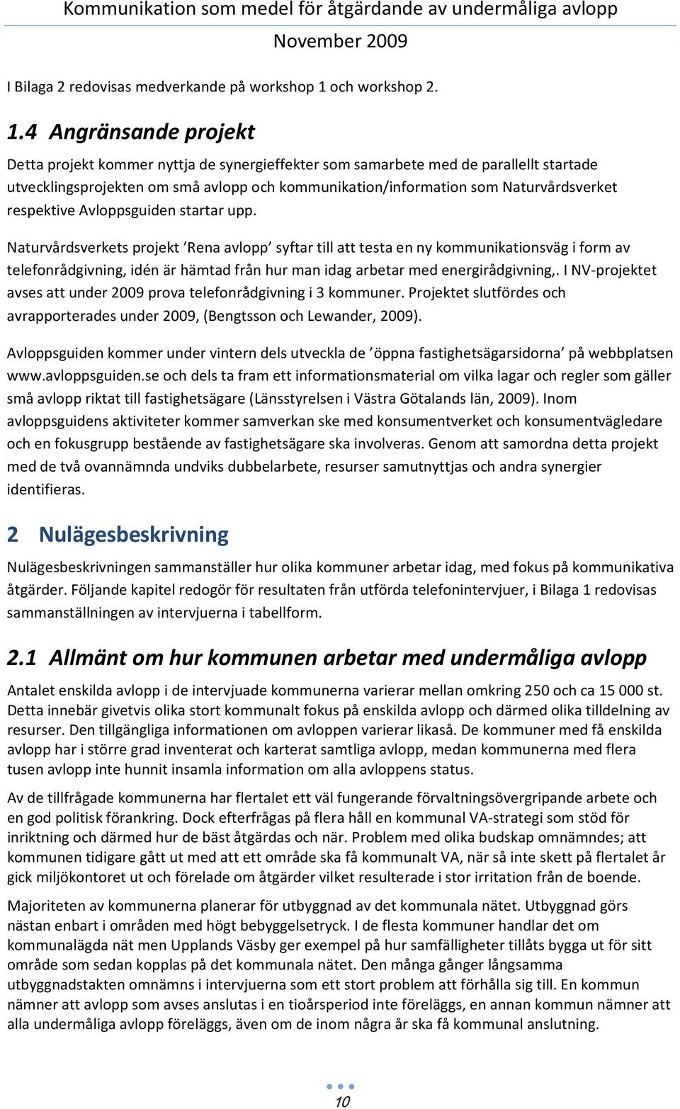 4 Angränsande projekt Detta projekt kommer nyttja de synergieffekter som samarbete med de parallellt startade utvecklingsprojekten om små avlopp och kommunikation/information som Naturvårdsverket