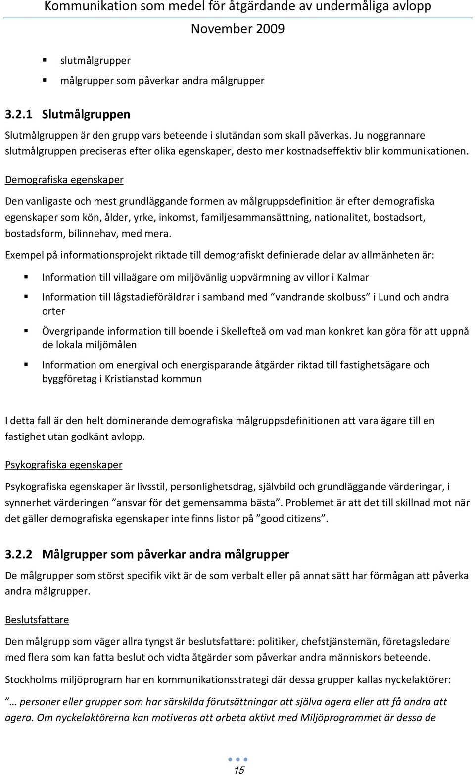 Demografiska egenskaper Den vanligaste och mest grundläggande formen av målgruppsdefinition är efter demografiska egenskaper som kön, ålder, yrke, inkomst, familjesammansättning, nationalitet,