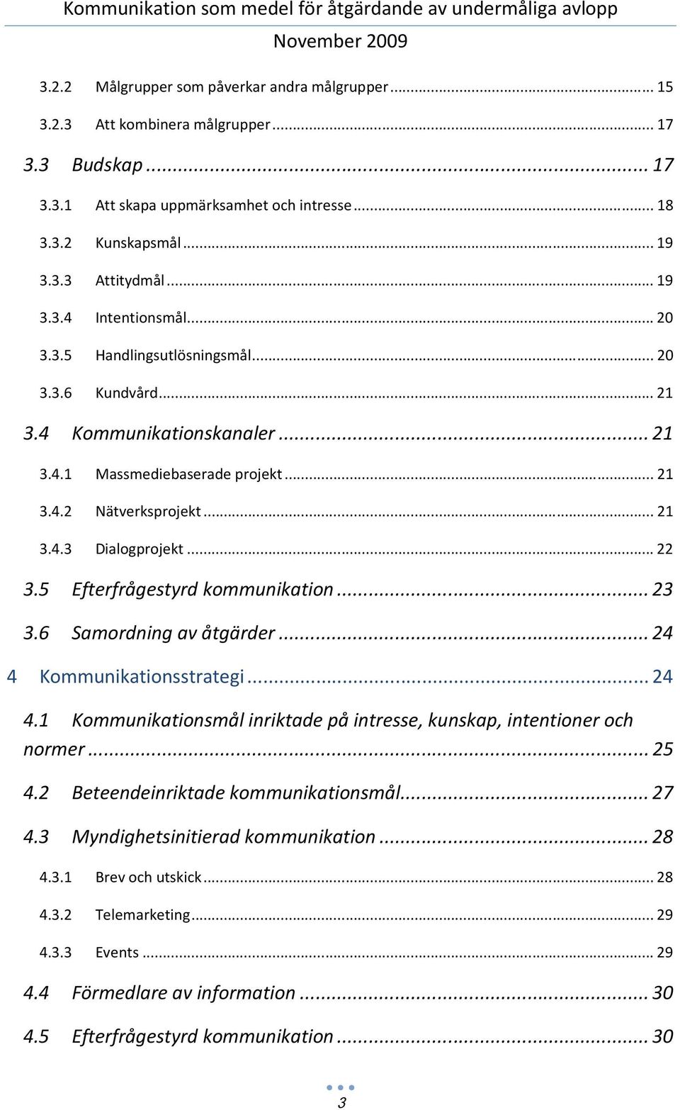 5 Efterfrågestyrd kommunikation...23 3.6 Samordning av åtgärder...24 4 Kommunikationsstrategi...24 4.1 Kommunikationsmål inriktade på intresse, kunskap, intentioner och normer...25 4.