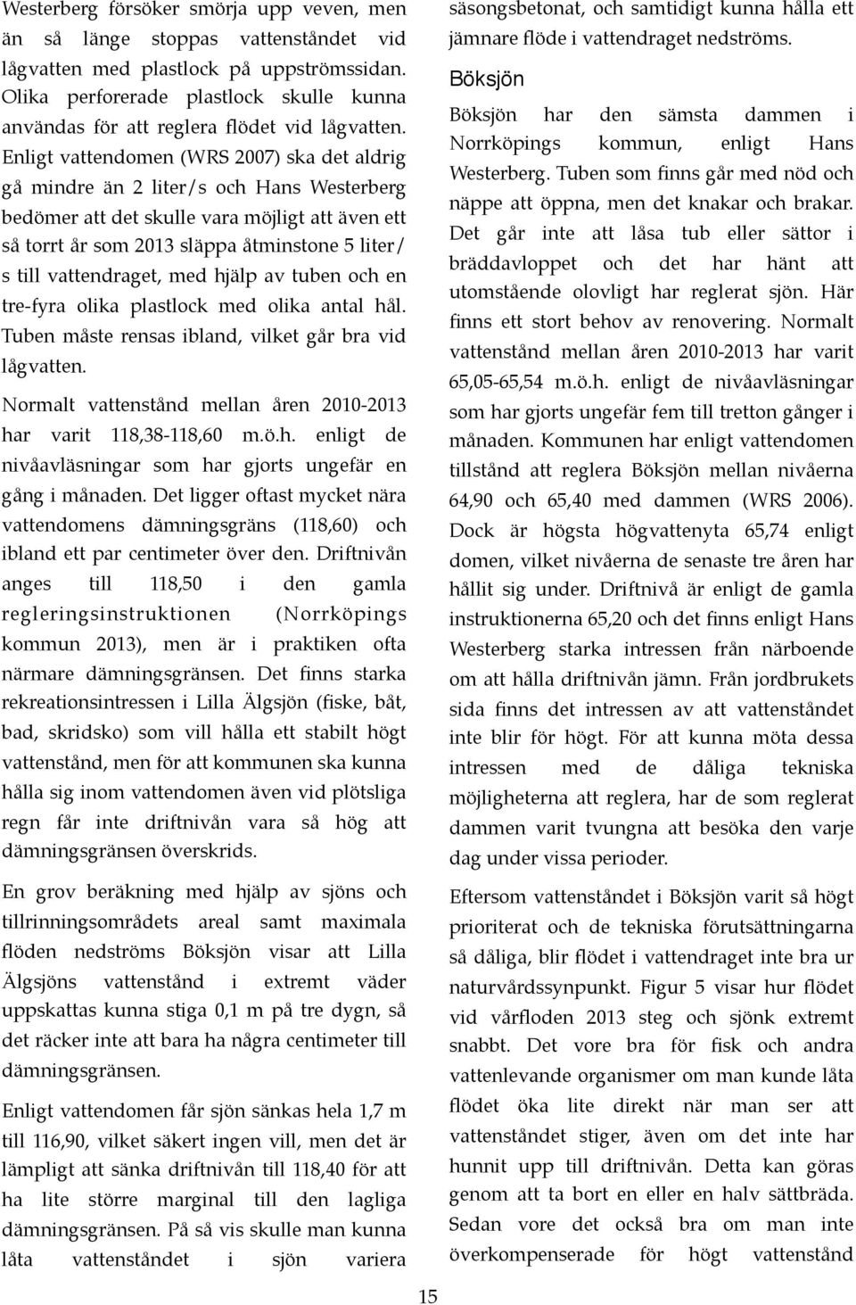 hjälp av tube och e tre-fyra olika plastlock med olika atal hål. Tube måste resas iblad, vilket går bra vid lågvatte. Normalt vatteståd mella åre 2010-2013 har varit 118,38-118,60 m.ö.h. eligt de ivåavläsigar som har gjorts ufär e gåg i måade.