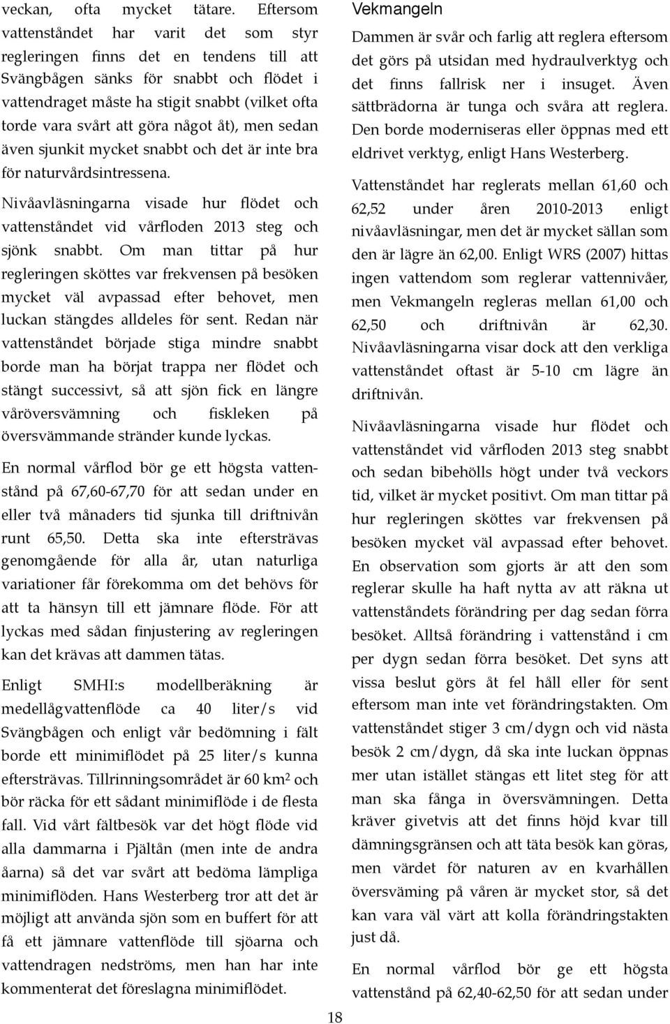 äve sjukit mycket sabbt och det är ite bra för aturvårdsitressea. Nivåavläsigara visade hur flödet och vattestådet vid vårflode 2013 steg och sjök sabbt.