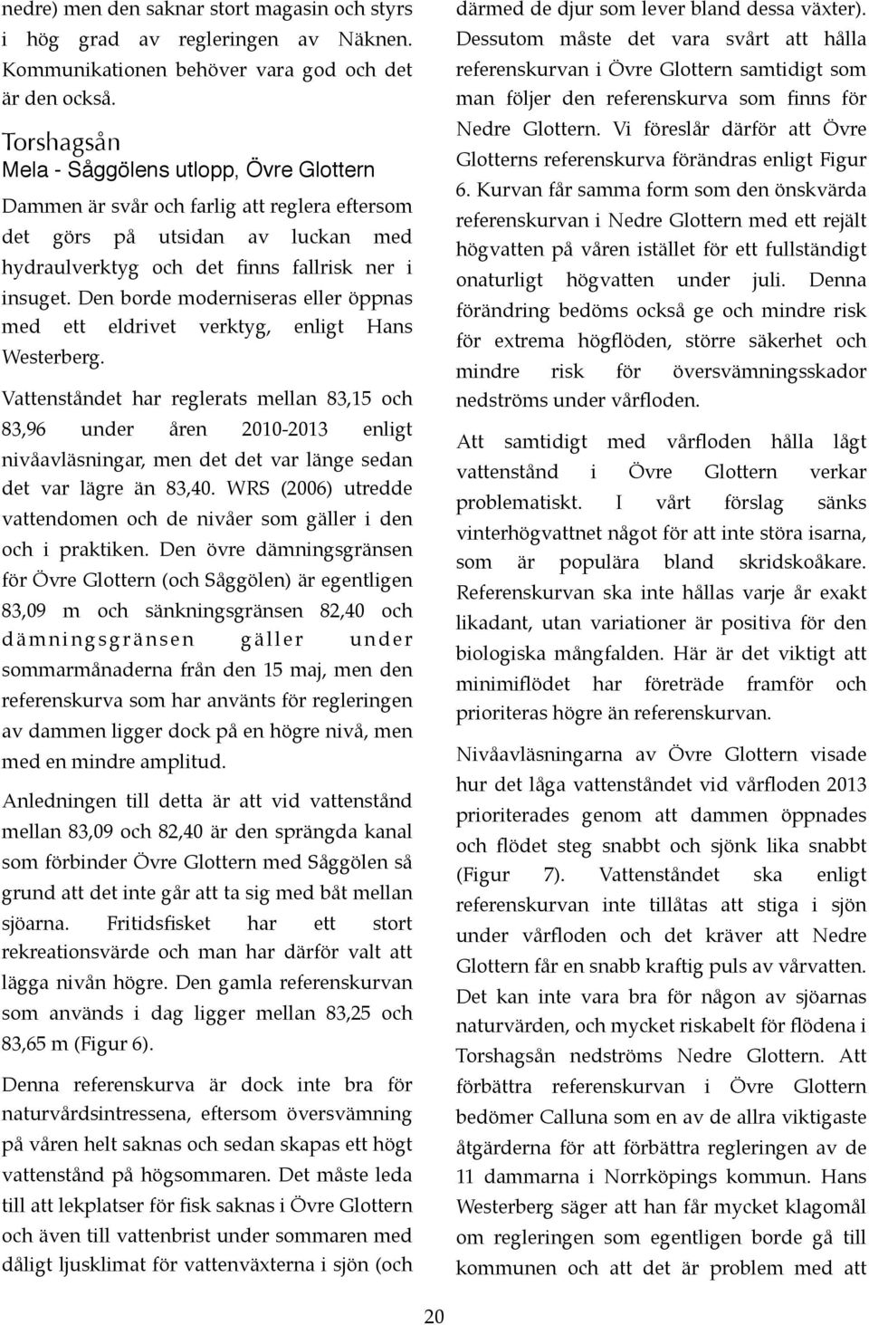 De borde moderiseras eller öppas med ett eldrivet verktyg, eligt Has Westerberg.