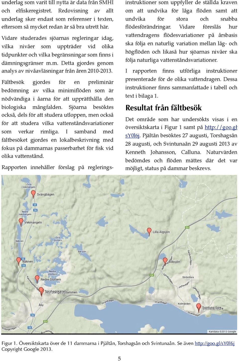 Fältbesök gjordes för e prelimiär bedömig av vilka miimiflöde som är öddiga i åara för att upprätthålla de biologiska mågfalde.