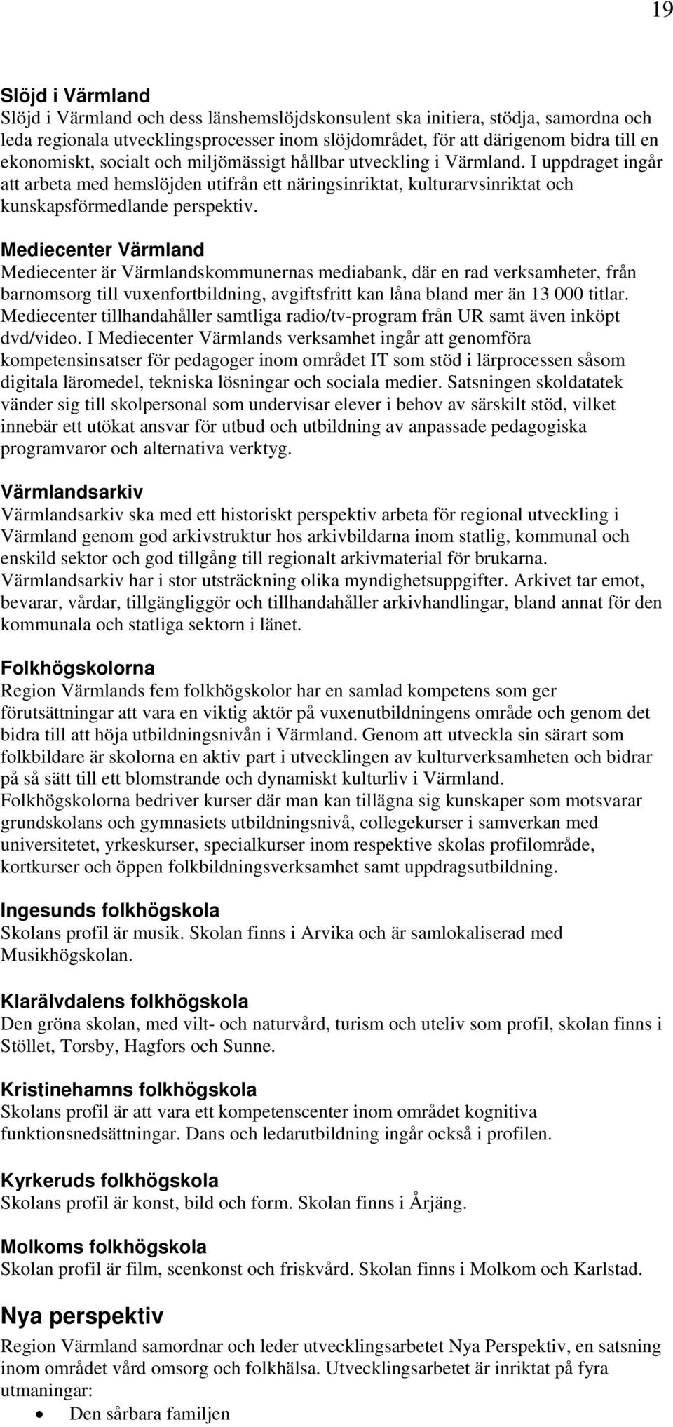 Mediecenter Värmland Mediecenter är Värmlandskommunernas mediabank, där en rad verksamheter, från barnomsorg till vuxenfortbildning, avgiftsfritt kan låna bland mer än 13 000 titlar.