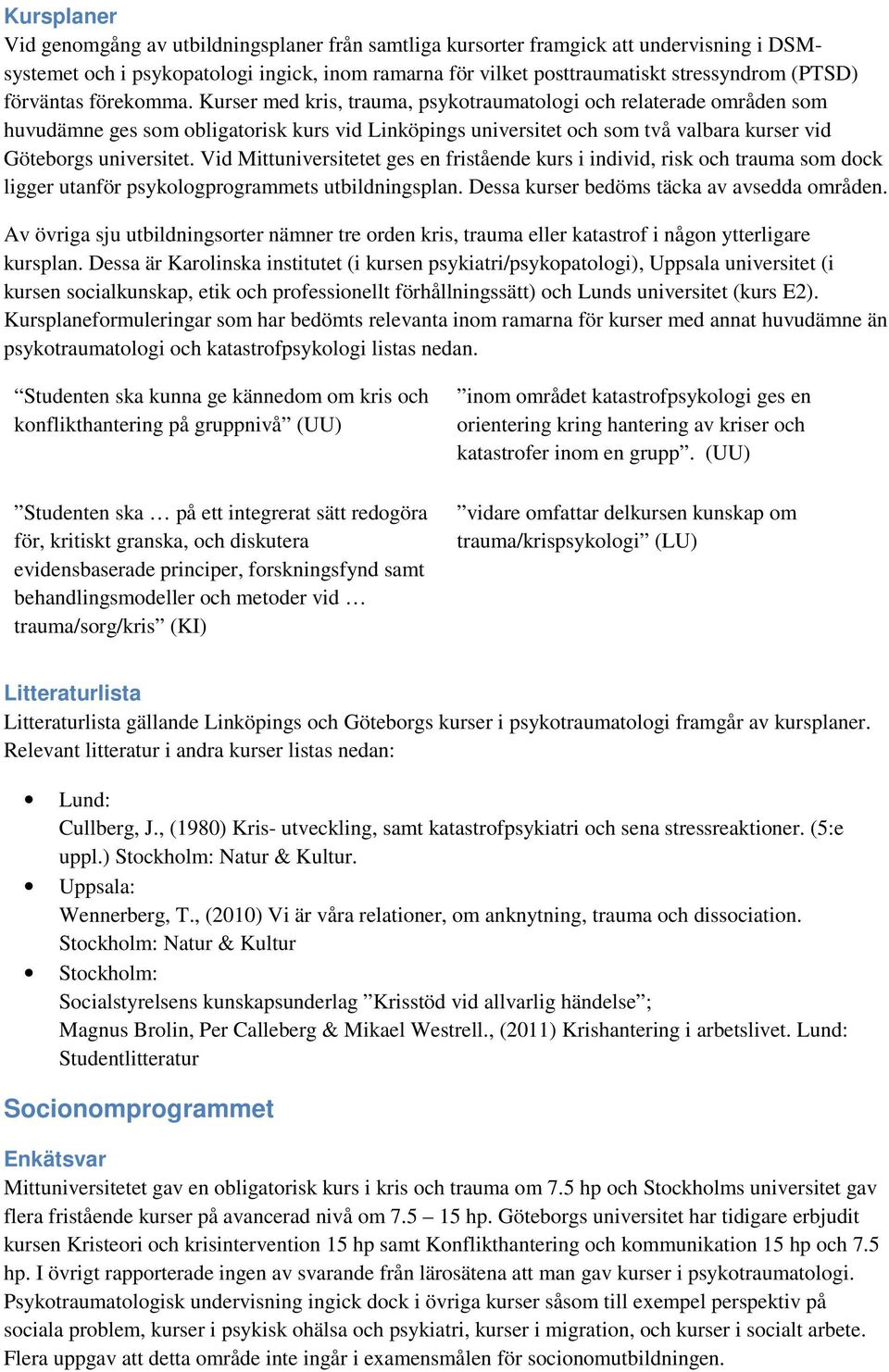 Kurser med kris, trauma, psykotraumatologi och relaterade områden som huvudämne ges som obligatorisk kurs vid Linköpings universitet och som två valbara kurser vid Göteborgs universitet.