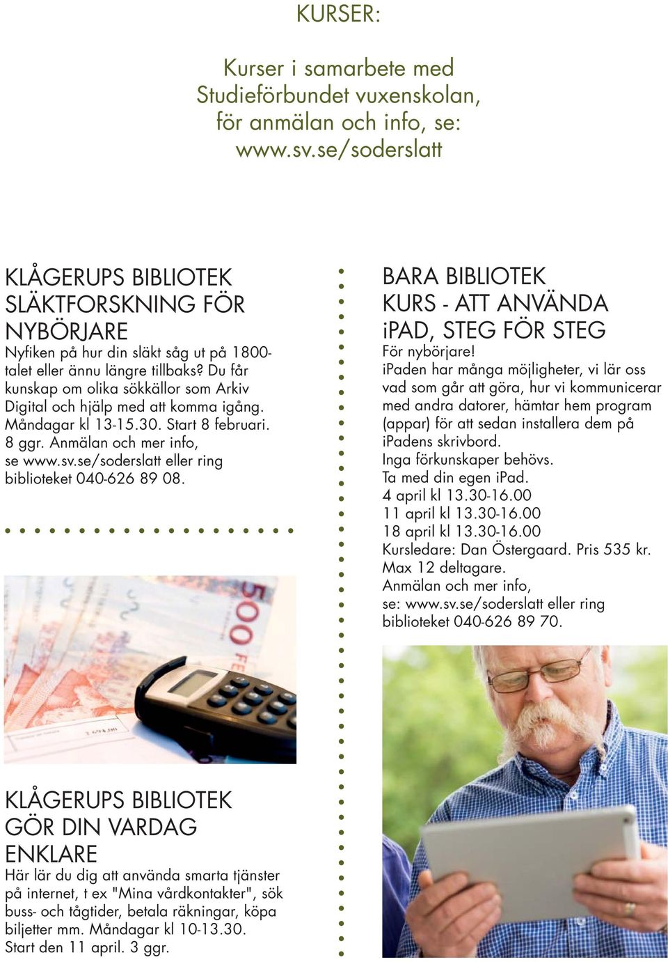 Måndagar kl 13-15.30. Start 8 februari. 8 ggr. Anmälan och mer info, se www.sv.se/soderslatt eller ring biblioteket 040-626 89 08. BARA BIBLIOTEK KURS - ATT ANVÄNDA ipad, STEG FÖR STEG För nybörjare!