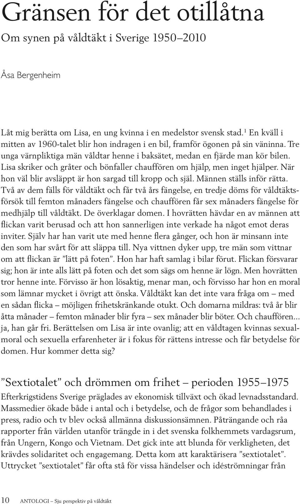 Lisa skriker och gråter och bönfaller chauffören om hjälp, men inget hjälper. När hon väl blir avsläppt är hon sargad till kropp och själ. Männen ställs inför rätta.