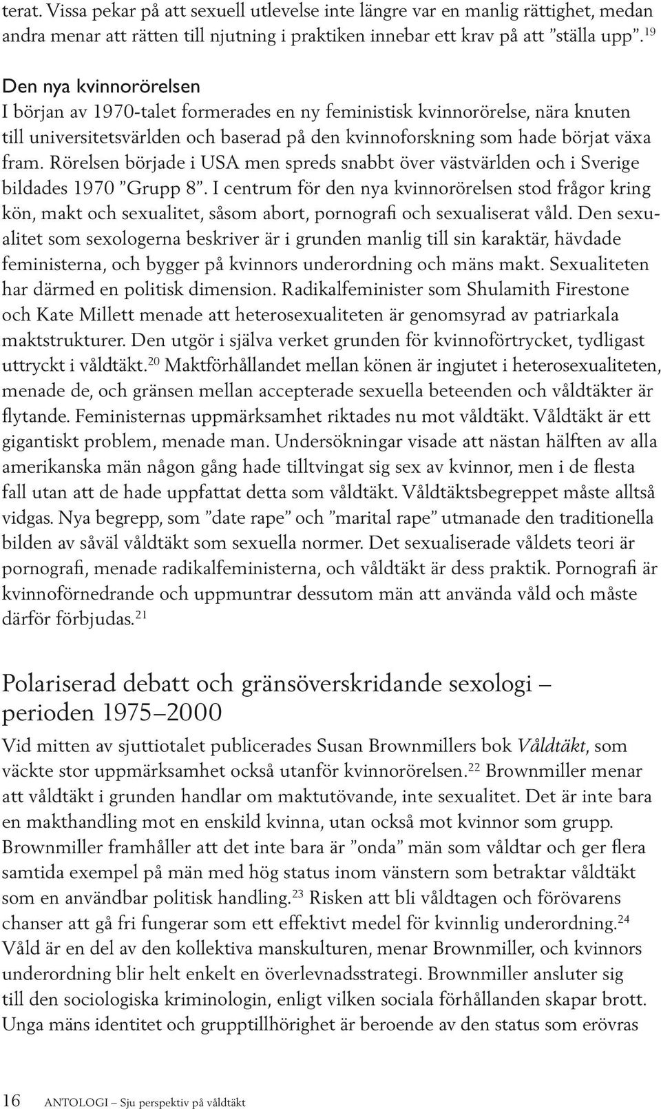 Rörelsen började i USA men spreds snabbt över västvärlden och i Sverige bildades 1970 Grupp 8.