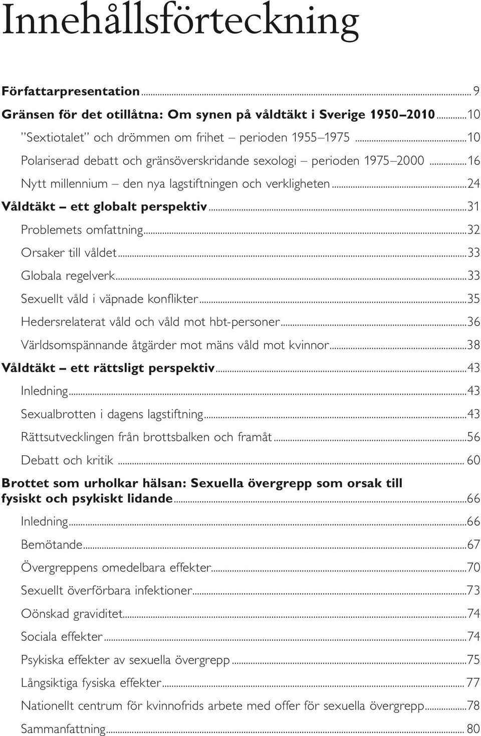 ..32 Orsaker till våldet...33 Globala regelverk...33 Sexuellt våld i väpnade konflikter...35 Hedersrelaterat våld och våld mot hbt-personer...36 Världsomspännande åtgärder mot mäns våld mot kvinnor.