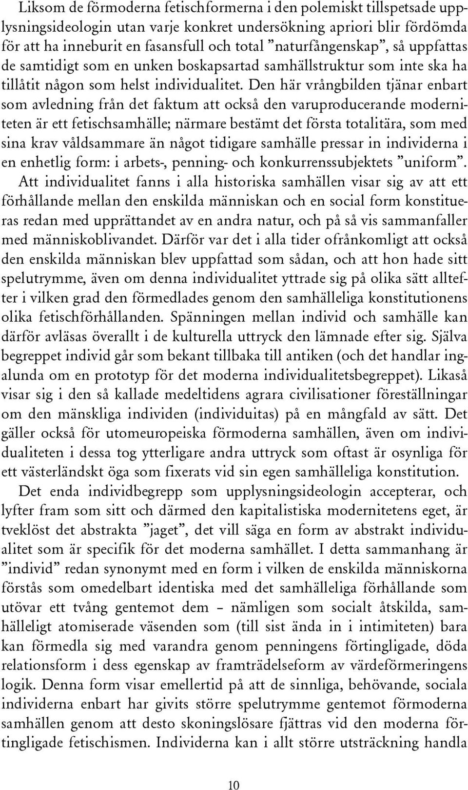 Den här vrångbilden tjänar enbart som avledning från det faktum att också den varuproducerande moderniteten är ett fetischsamhälle; närmare bestämt det första totalitära, som med sina krav