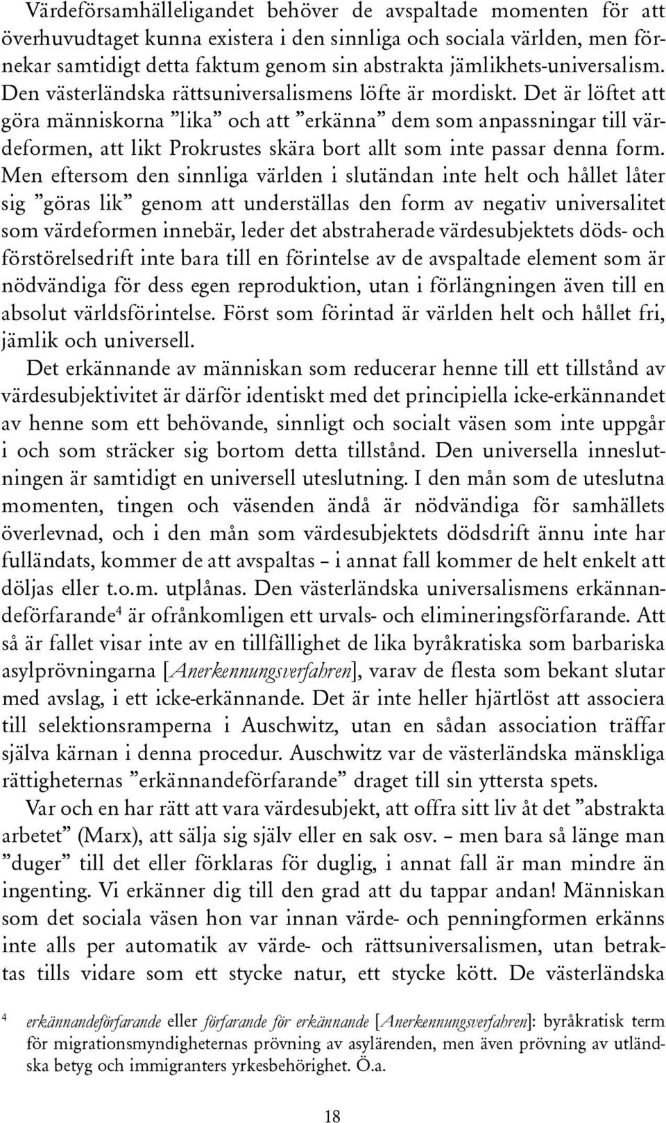 Det är löftet att göra människorna lika och att erkänna dem som anpassningar till värdeformen, att likt Prokrustes skära bort allt som inte passar denna form.