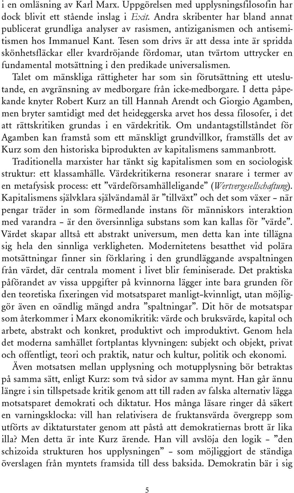 Tesen som drivs är att dessa inte är spridda skönhetsfläckar eller kvardröjande fördomar, utan tvärtom uttrycker en fundamental motsättning i den predikade universalismen.