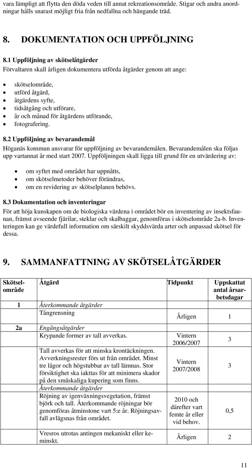 åtgärdens utförande, fotografering. 8.2 Uppföljning av bevarandemål Höganäs kommun ansvarar för uppföljning av bevarandemålen. Bevarandemålen ska följas upp vartannat år med start 2007.