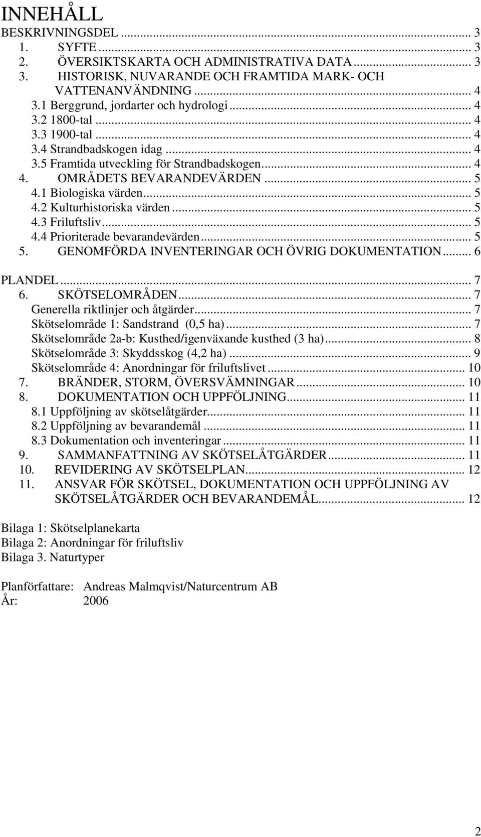 .. 5 4.3 Friluftsliv... 5 4.4 Prioriterade bevarandevärden... 5 5. GENOMFÖRDA INVENTERINGAR OCH ÖVRIG DOKUMENTATION... 6 PLANDEL... 7 6. SKÖTSELOMRÅDEN... 7 Generella riktlinjer och åtgärder.