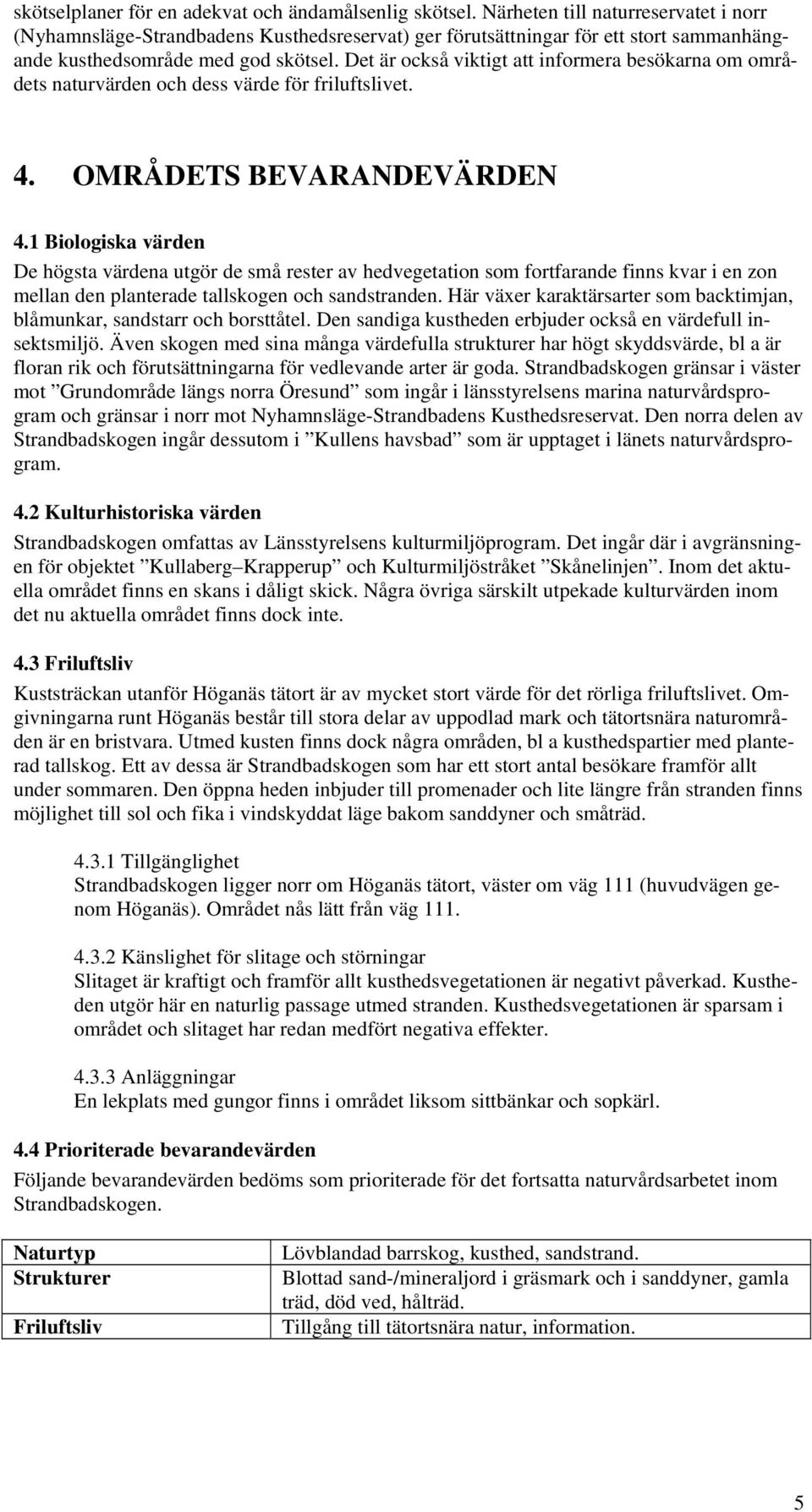 Det är också viktigt att informera besökarna om områdets naturvärden och dess värde för friluftslivet. 4. OMRÅDETS BEVARANDEVÄRDEN 4.