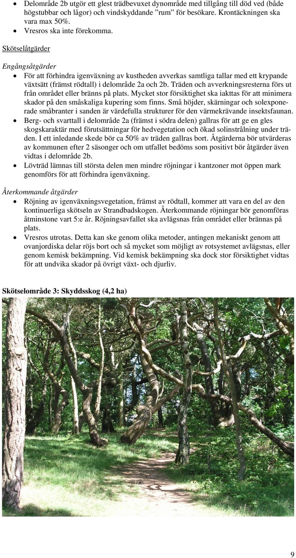 Träden och avverkningsresterna förs ut från området eller bränns på plats. Mycket stor försiktighet ska iakttas för att minimera skador på den småskaliga kupering som finns.