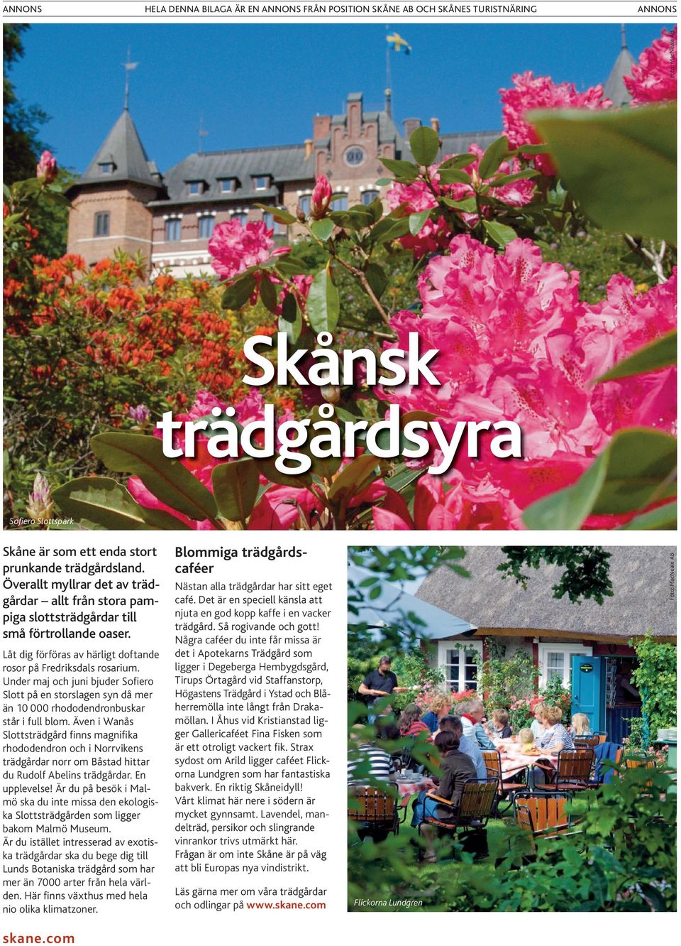 Även i Wanås Slottsträdgård ﬁnns magniﬁka rhododendron och i Norrvikens trädgårdar norr om Båstad hittar du Rudolf Abelins trädgårdar. En upplevelse!