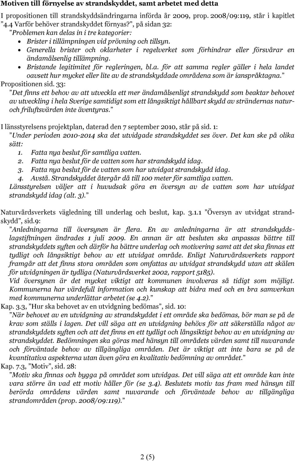 Generella brister och oklarheter i regelverket som förhindrar eller försvårar en ändamålsenlig tillämpning. Bristande legitimitet för regleringen, bl.a. för att samma regler gäller i hela landet oavsett hur mycket eller lite av de strandskyddade områdena som är ianspråktagna.