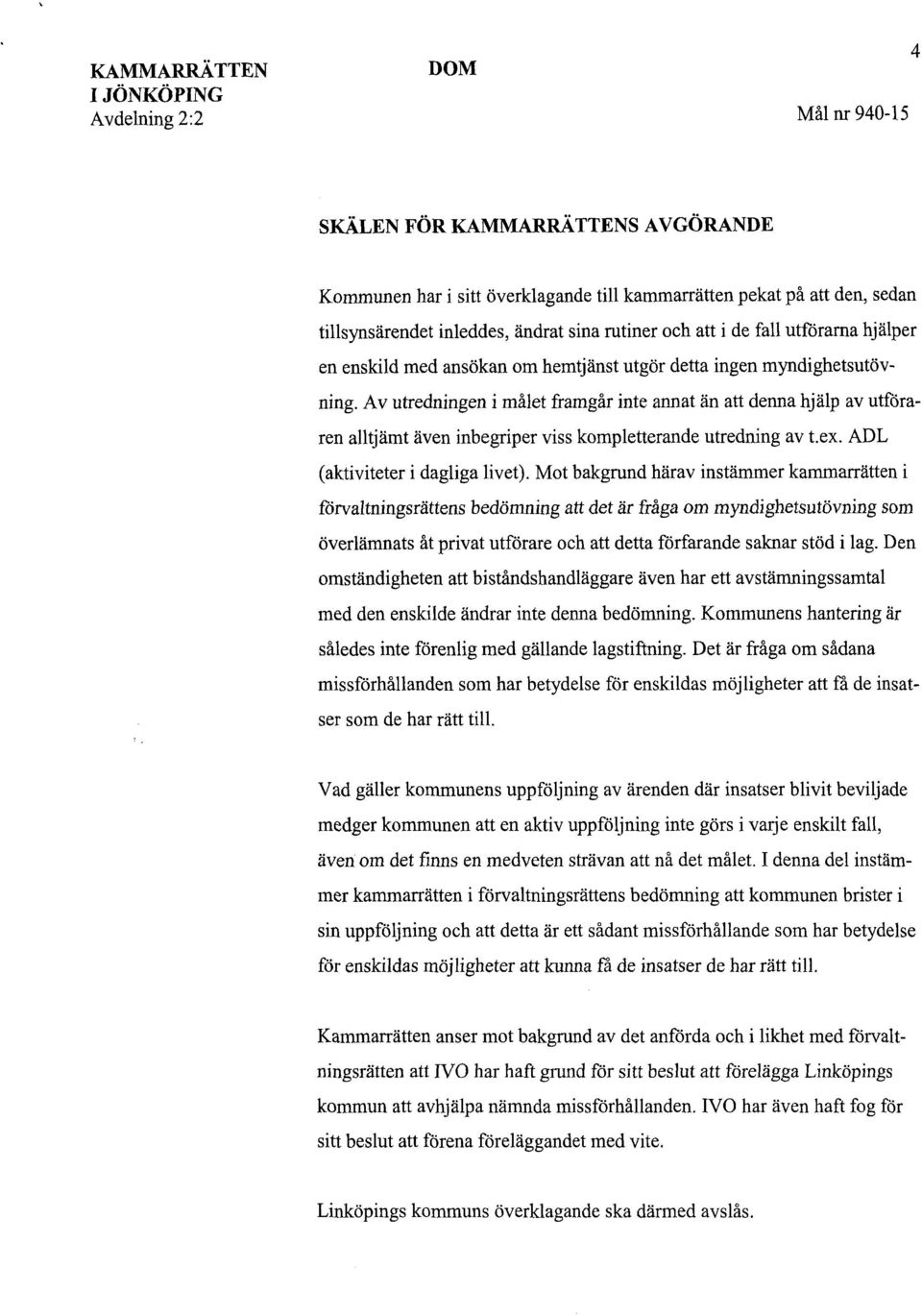 Av utredningen i målet framgår inte annat än att denna hjälp av utföraren alltjämt även inbegriper viss kompletterande utredning av tex. ADL (aktiviteter i dagliga livet).