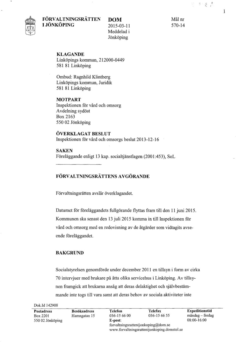 kap. socialtjänstlagen (2001 :453), SoL FÖRVALTNINGSRÃTTENS AVGÖRANDE Förvaltningsrätten avslår överklagandet. Datumet för föreläggandcts fullgörande flyttas fram till den 11juni 2015.