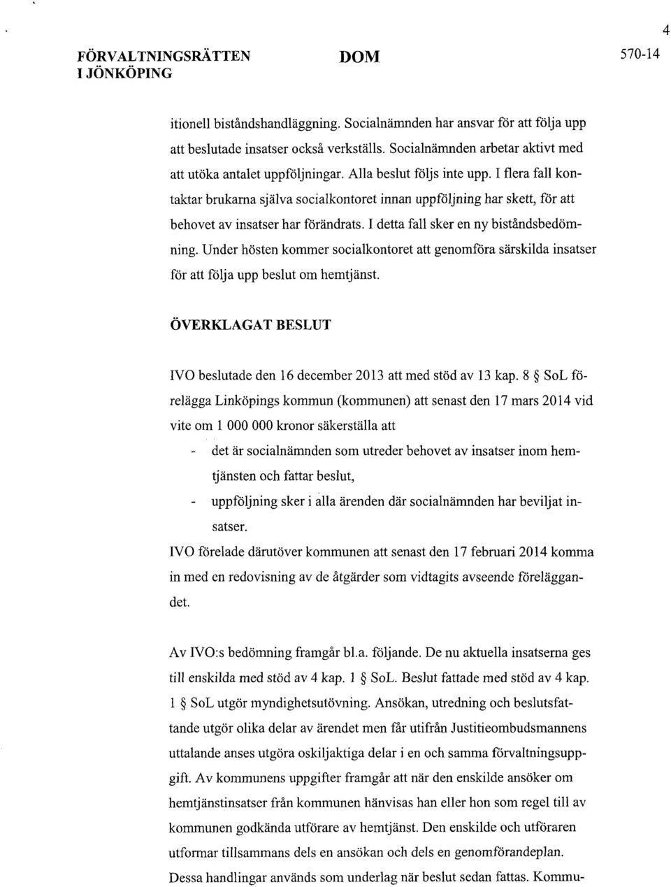 I flera fall kontaktar brukarna själva socialkontoret innan uppföljning har skett, för att behovet av insatser har förändrats. I detta fall sker en ny biståndsbedömning.