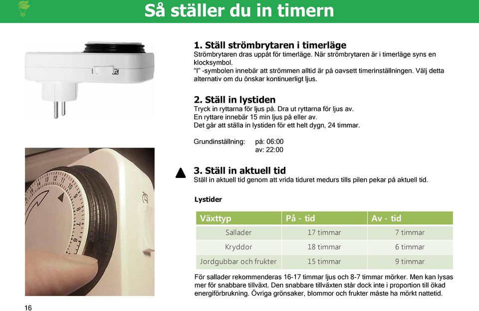 Dra ut ryttarna för ljus av. En ryttare innebär 15 min ljus på eller av. Det går att ställa in lystiden för ett helt dygn, 24 timmar. Grundinställning: på: 06:00 av: 22:00 3.