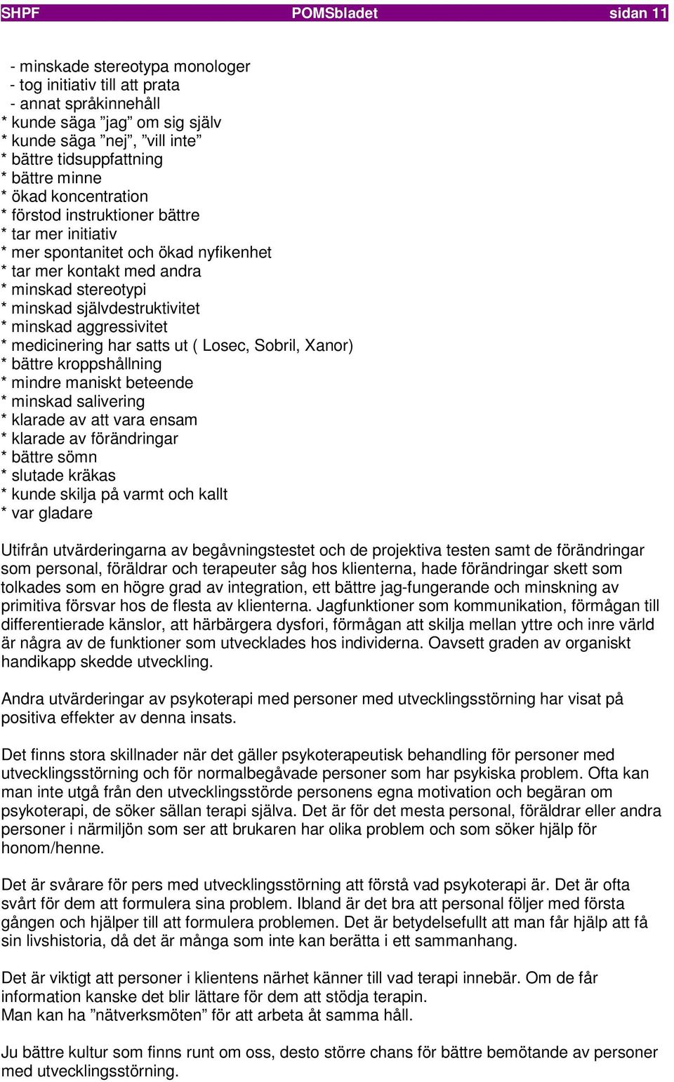 självdestruktivitet * minskad aggressivitet * medicinering har satts ut ( Losec, Sobril, Xanor) * bättre kroppshållning * mindre maniskt beteende * minskad salivering * klarade av att vara ensam *