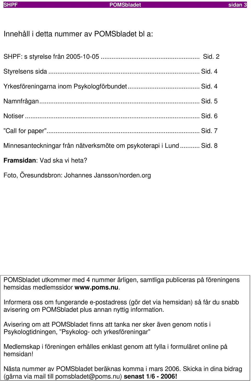 org POMSbladet utkommer med 4 nummer årligen, samtliga publiceras på föreningens hemsidas medlemssidor www.poms.nu. Informera oss om fungerande e-postadress (gör det via hemsidan) så får du snabb avisering om POMSbladet plus annan nyttig information.