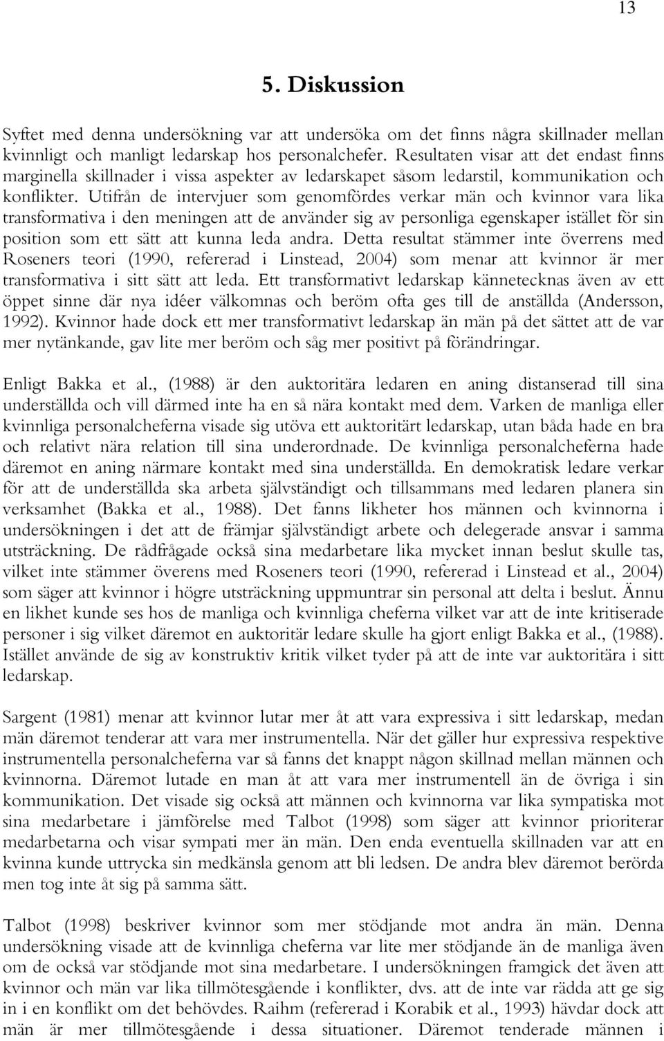 Utifrån de intervjuer som genomfördes verkar män och kvinnor vara lika transformativa i den meningen att de använder sig av personliga egenskaper istället för sin position som ett sätt att kunna leda