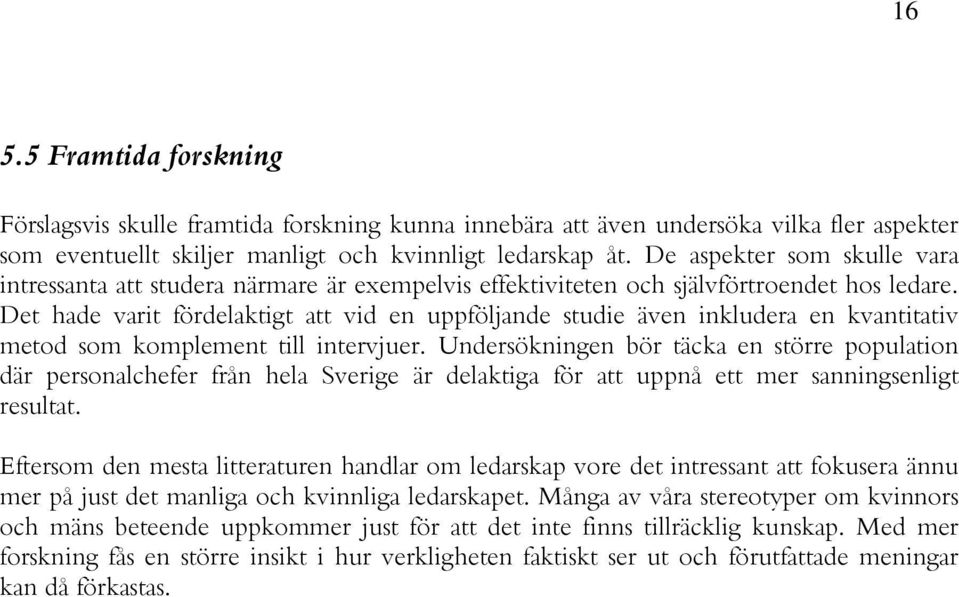 Det hade varit fördelaktigt att vid en uppföljande studie även inkludera en kvantitativ metod som komplement till intervjuer.